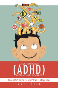 Attention Deficit Hyperactivity Disorder (ADHD): You May Have It. Don't Let It Stop You. Kay Joyce Author