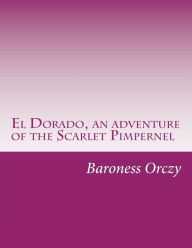 El Dorado, an adventure of the Scarlet Pimpernel Baroness Emmuska Orczy Author
