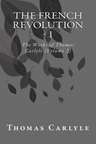 The French Revolution - 1: The Works of Thomas Carlyle (Volume 2) Thomas Carlyle Author