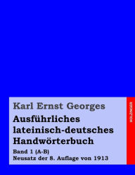 AusfÃ¯Â¿Â½hrliches lateinisch-deutsches HandwÃ¯Â¿Â½rterbuch: Band 1 (A-B) Neusatz der 8. Auflage von 1913 Karl Ernst Georges Author
