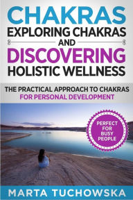 Chakras: Exploring Chakras and Discovering Holistic Wellness-The Practical Approach to Chakras for Personal Development Marta Tuchowska Author