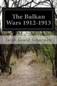 The Balkan Wars 1912-1913 Jacob Gould Schurman Author