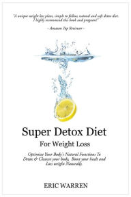 Super Detox Diet For Weight Loss: Optimize Your Body's Natural Functions To Detox And Cleanse Your Body, Boost Your Health And Lose Weight Naturally. - Eric Warren