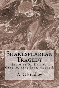 Shakespearean Tragedy: Lectures On Hamlet, Othello, King Lear, Macbeth A. C Bradley Author