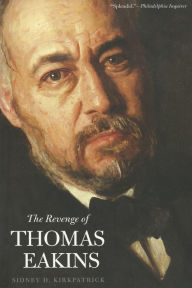 The Revenge of Thomas Eakins - Sidney D. Kirkpatrick