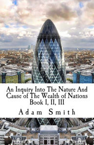 An Inquiry Into The Nature And Cause of The Wealth of Nations: Book I, II, III - Adam Smith