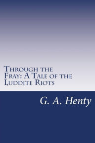 Through the Fray: A Tale of the Luddite Riots - G. A. Henty