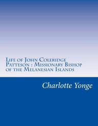 Life of John Coleridge Patteson: Missionary Bishop of the Melanesian Islands Charlotte Mary Yonge Author