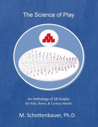 The Science of Play: An Anthology of 28 Graphs for Kids, Teens, & Curious Adults M. Schottenbauer Author