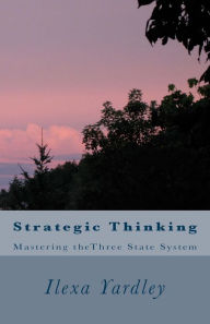 Strategic Thinking: Mastering theThree State System Ilexa Yardley Author
