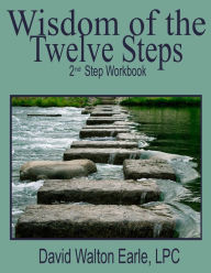 Wisdom of the Twelve Steps 2: II Step Workbook - David Walton Earle LPC