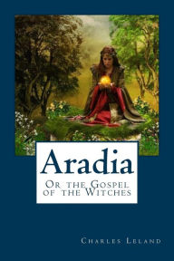 Aradia: Or the Gospel of the Witches Charles G. Leland Author