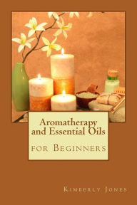 Aromatherapy and Essential Oils for Beginners - Kimberly Jones