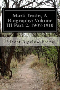 Mark Twain, A Biography: Volume III Part 2, 1907-1910 - Albert Bigelow Paine