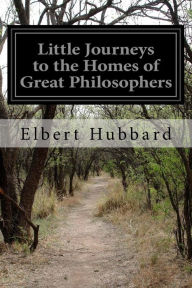 Little Journeys to the Homes of Great Philosophers: Little Journeys to the Homes of the Great, Volume 8 - Elbert Hubbard