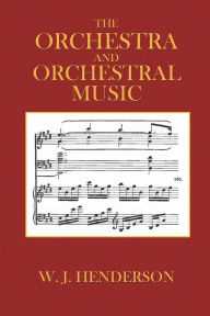 The Orchestra and Orchestral Music - W. J.. Henderson