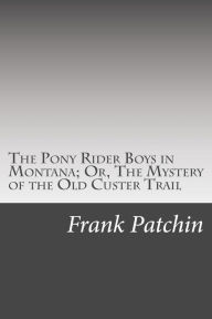 The Pony Rider Boys in Montana; Or, The Mystery of the Old Custer Trail - Frank Gee Patchin