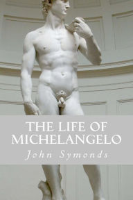 The Life of Michelangelo - John Symonds