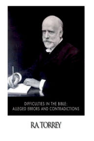 Difficulties in the Bible: Alleged Errors and Contradictions R a Torrey Author