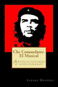 Che Comandante. El Musical: Revolucionario o aventurero? Lazaro Droznes Author