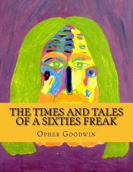 The Times and Tales of a Sixties Freak Opher Goodwin Author