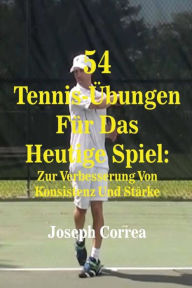 54 Tennis-Ubungen Fur Das Heutige Spiel: Zur Verbesserung Von Konsistenz Und Starke Joseph Correa Author