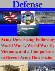 Army Downsizing Following World War I, World War II, Vietnam, and a Comparison to Recent Army Downsizing U.S. Army Command and General Staff Coll Auth