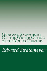 Guns and Snowshoes; Or, the Winter Outing of the Young Hunters Edward Stratemeyer Author