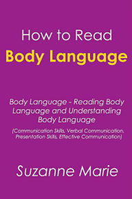 How to Read Body Language: Body Language - Reading Body Language and Understanding Body Language (Communication Skills, Verbal Communication, Presentation Skills, Effective Communication) - Suzanne Marie