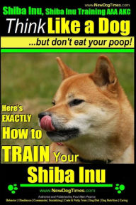 Shiba Inu, Shiba Inu Training AAA AKC: Think Like a Dog, but Don't Eat Your Poop! Shiba Inu Breed Expert Training : Here's EXACTLY How to Train Your S