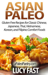 Asian Paleo: Gluten Free Recipes for Classic Chinese, Japanese, Thai, Vietnamese, Korean, and Filipino Comfort Foods Lucy Fast Author