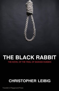 The Black Rabbit: The Current Events Novel of the Trial and Hanging of Saddam Hussein - Christopher Leibig