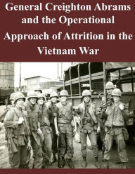 General Creighton Abrams and the Operational Approach of Attrition in the Vietnam War U.S. Army Command and General Staff Coll Author