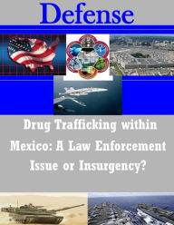 Drug Trafficking within Mexico: A Law Enforcement Issue or Insurgency? U.S. Army Command and General Staff Coll Author