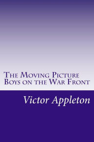 The Moving Picture Boys on the War Front - Victor Appleton