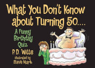 What You Don't Know About Turning 50: A Funny Birthday Quiz - P.D. Witte