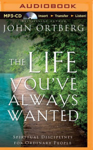 The Life You've Always Wanted: Spiritual Disciplines for Ordinary People - John Ortberg