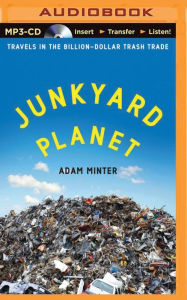 Junkyard Planet: Travels in the Billion-Dollar Trash Trade Adam Minter Author