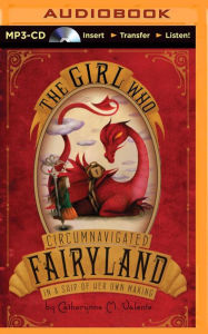 The Girl Who Circumnavigated Fairyland in a Ship of Her Own Making - Catherynne M. Valente