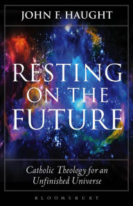 Resting on the Future: Catholic Theology for an Unfinished Universe John F. Haught Author