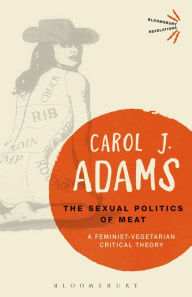 The Sexual Politics of Meat - 25th Anniversary Edition: A Feminist-Vegetarian Critical Theory Carol J. Adams Author