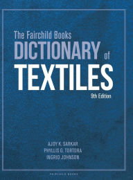 The Fairchild Books Dictionary of Textiles Ajoy K. Sarkar Author