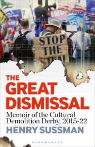 The Great Dismissal: Memoir of the Cultural Demolition Derby, 2015-22 Henry Sussman Author