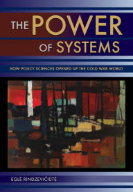 The Power of Systems: How Policy Sciences Opened Up the Cold War World Egle Rindzeviciute Author