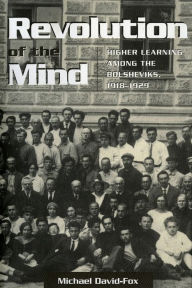 Revolution of the Mind: Higher Learning among the Bolsheviks, 1918-1929 Michael David-Fox Author