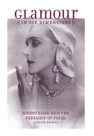 Glamour in Six Dimensions: Modernism and the Radiance of Form Judith Brown Author