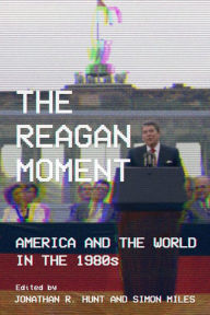 The Reagan Moment: America and the World in the 1980s Jonathan R. Hunt Editor