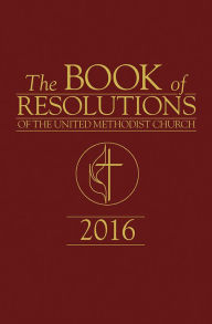 The Book of Resolutions of The United Methodist Church 2016 United Methodist Church Author
