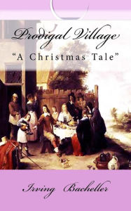 Prodigal Village: A Christmas Tale Irving Bacheller Author