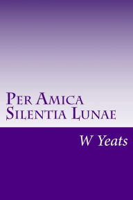 Per Amica Silentia Lunae - William Butler Yeats